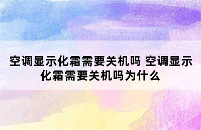 空调显示化霜需要关机吗 空调显示化霜需要关机吗为什么